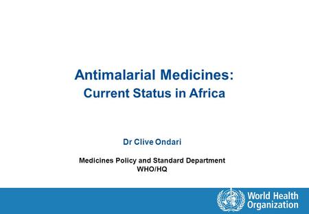 Antimalarial Medicines: Current Status in Africa Dr Clive Ondari Medicines Policy and Standard Department WHO/HQ.