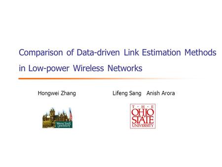 Comparison of Data-driven Link Estimation Methods in Low-power Wireless Networks Hongwei Zhang Lifeng Sang Anish Arora.