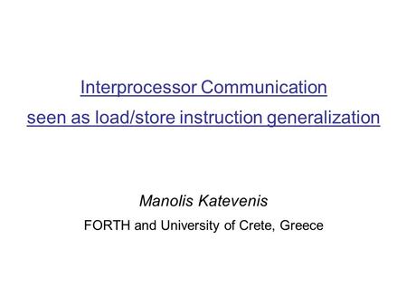 Manolis Katevenis FORTH and University of Crete, Greece Interprocessor Communication seen as load/store instruction generalization.