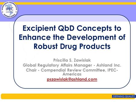 Excipient QbD Concepts to Enhance the Development of Robust Drug Products Priscilla S. Zawislak Global Regulatory Affairs Manager - Ashland Inc. Chair.