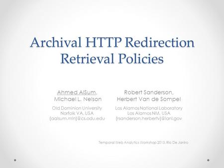 Archival HTTP Redirection Retrieval Policies Temporal Web Analytics Workshop 2013, Rio De Janiro Ahmed AlSum, Michael L. Nelson Old Dominion University.