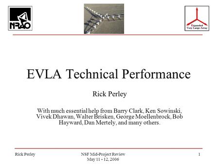 Rick PerleyNSF Mid-Project Review May 11 - 12, 2006 1 EVLA Technical Performance Rick Perley With much essential help from Barry Clark, Ken Sowinski, Vivek.