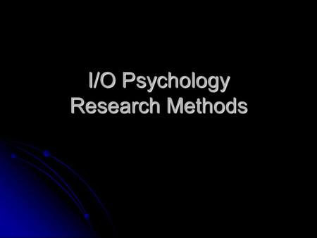 I/O Psychology Research Methods. What is Science? Science: Approach that involves the understanding, prediction, and control of some phenomenon of interest.