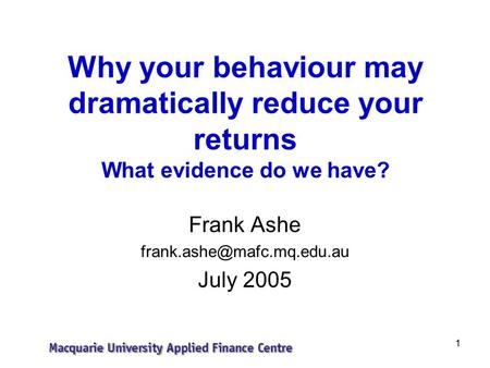 1 Why your behaviour may dramatically reduce your returns What evidence do we have? Frank Ashe July 2005.