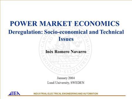 POWER MARKET ECONOMICS Deregulation: Socio-economical and Technical Issues Inés Romero Navarro January 2004 Lund University, SWEDEN INDUSTRIAL ELECTRICAL.