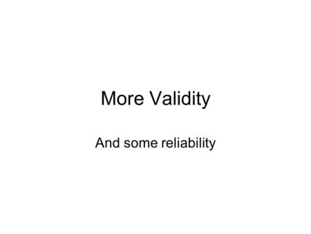 More Validity And some reliability. Today’s class Check in Validity In class exercise Reliability.