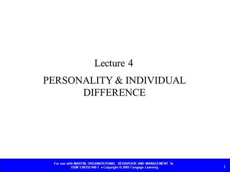 For use with MARTIN, ORGANIZATIONAL BEHAVIOUR AND MANAGEMENT 3e ISBN 1-86152-948-1  Copyright © 2005 Cengage Learning 1 PERSONALITY & INDIVIDUAL DIFFERENCE.