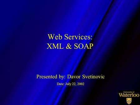 Web Services: XML & SOAP Presented by: Davor Svetinovic Date: July 22, 2002.