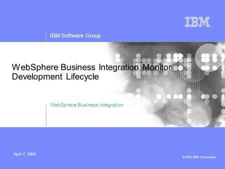 IBM Software Group © 2003 IBM Corporation April 7, 2004 WebSphere Business Integration Monitor Development Lifecycle WebSphere Business Integration.