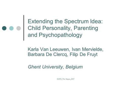 ISSPD_The Hague_2007 Extending the Spectrum Idea: Child Personality, Parenting and Psychopathology Karla Van Leeuwen, Ivan Mervielde, Barbara De Clercq,