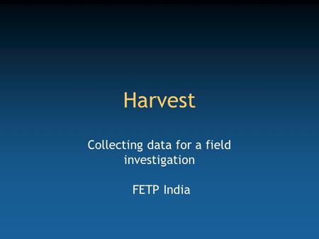 Harvest Collecting data for a field investigation FETP India.