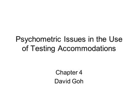 Psychometric Issues in the Use of Testing Accommodations Chapter 4 David Goh.