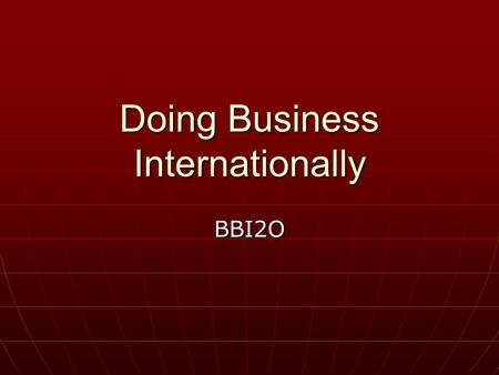 Doing Business Internationally BBI2O. Why go international? Find new customers Find new customers Partner with new suppliers Partner with new suppliers.