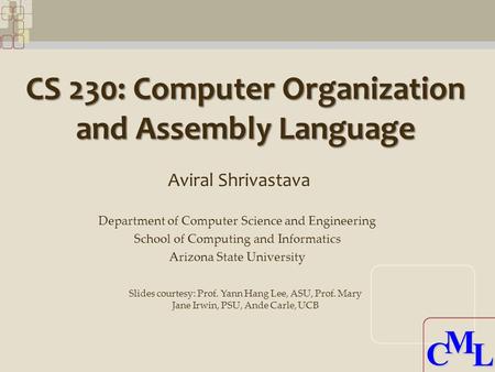 CML CML CS 230: Computer Organization and Assembly Language Aviral Shrivastava Department of Computer Science and Engineering School of Computing and Informatics.