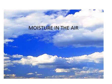 Moisture in the Air MOISTURE IN THE AIR. Weather Present state of the atmosphere and current conditions.