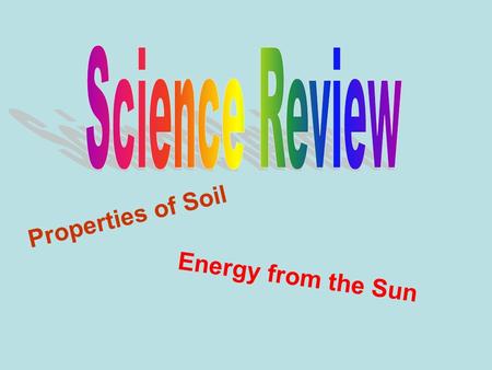 Properties of Soil Energy from the Sun. When we talk about the properties of soil what do we need to name? how it feels how it looks its ability to contain.