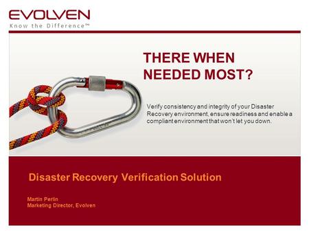 Know the Difference™ Disaster Recovery Verification Solution Martin Perlin Marketing Director, Evolven THERE WHEN NEEDED MOST? Verify consistency and integrity.