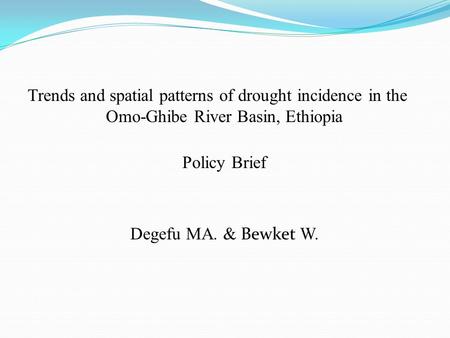 Trends and spatial patterns of drought incidence in the Omo-Ghibe River Basin, Ethiopia Policy Brief Degefu MA. & Bewket W.