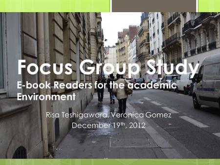 Focus Group Study E-book Readers for the academic Environment Risa Teshigawara, Veronica Gomez December 19 th, 2012.