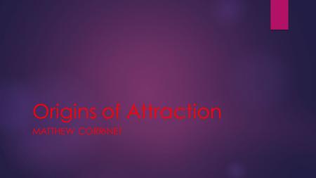 Origins of Attraction MATTHEW CORRINET. Biological: Fischer et al. (2003)  “... used an fMRI... to investigate blood flow in the brains of 20 men and.