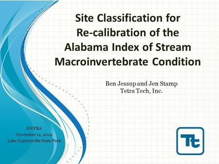 Site Classification for Re-calibration of the Alabama Index of Stream Macroinvertebrate Condition Ben Jessup and Jen Stamp Tetra Tech, Inc. SWPBA November.