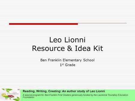 Leo Lionni Resource & Idea Kit Ben Franklin Elementary School 1 st Grade Reading, Writing, Creating: An author study of Leo Lionni A special program for.