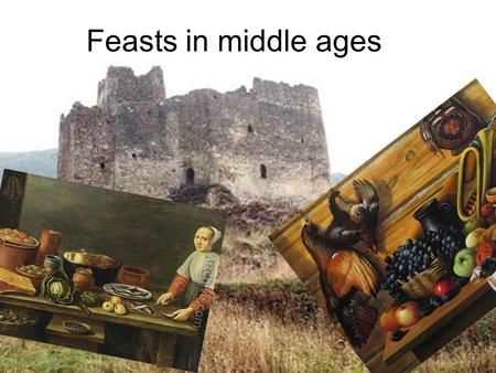 Feasts in middle ages. We know a little about art of cookery of those times When the noble people(seniors) live in castles and have knights to protect.