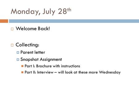 Monday, July 28 th  Welcome Back!  Collecting:  Parent letter  Snapshot Assignment Part I: Brochure with instructions Part II: Interview – will look.