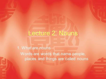 Lecture 2 Nouns 1. What are nouns Words are words that name people, places and things are called nouns.