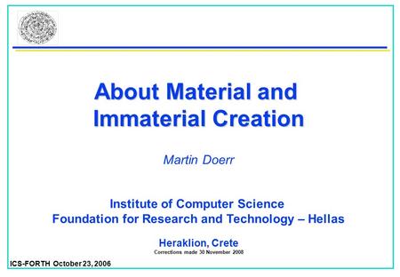 ICS-FORTH October 23, 2006 About Material and Immaterial Creation Institute of Computer Science Foundation for Research and Technology – Hellas Heraklion,