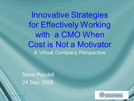 © 2008 Stephen M Pondell Innovative Strategies for Effectively Working with a CMO When Cost is Not a Motivator A Virtual Company Perspective Steve Pondell.