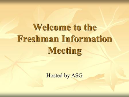 Welcome to the Freshman Information Meeting Hosted by ASG.