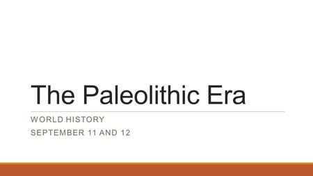 The Paleolithic Era WORLD HISTORY SEPTEMBER 11 AND 12.