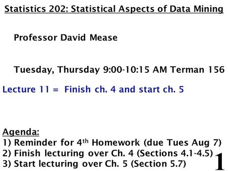 1 Statistics 202: Statistical Aspects of Data Mining Professor David Mease Tuesday, Thursday 9:00-10:15 AM Terman 156 Lecture 11 = Finish ch. 4 and start.