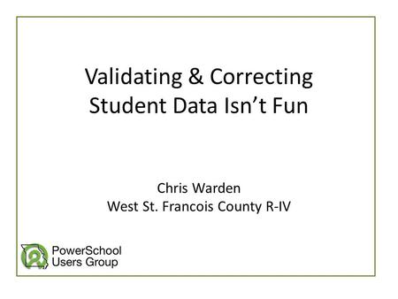 Validating & Correcting Student Data Isn’t Fun Chris Warden West St. Francois County R-IV.