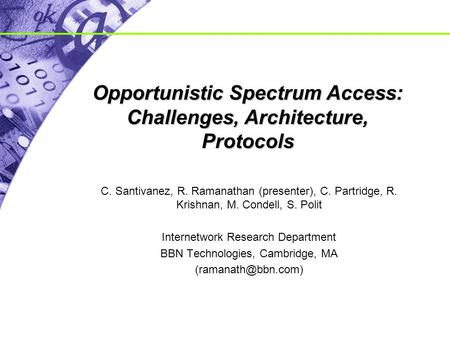 Opportunistic Spectrum Access: Challenges, Architecture, Protocols C. Santivanez, R. Ramanathan (presenter), C. Partridge, R. Krishnan, M. Condell, S.