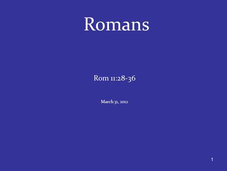 1 Romans Rom 11:28-36 March 31, 2012. 2 Rom 28-32. Paul summarizes the preceding section in chp. 11, and brings to closure the question regarding ethnic.