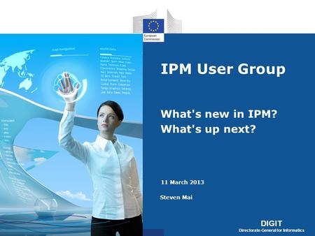 DIGIT Directorate-General for Informatics DIGIT Directorate-General for Informatics IPM User Group What's new in IPM? What's up next? Steven Mai 11 March.