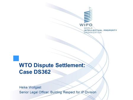 WTO Dispute Settlement: Case DS362 Heike Wollgast Senior Legal Officer, Building Respect for IP Division.