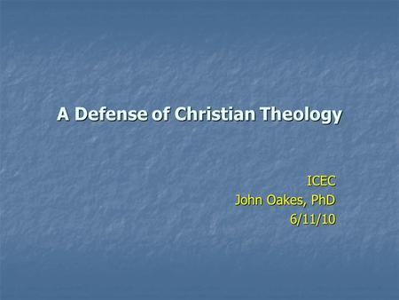 A Defense of Christian Theology ICEC John Oakes, PhD 6/11/10.