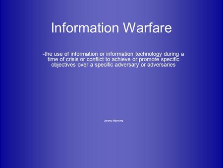 Information Warfare -the use of information or information technology during a time of crisis or conflict to achieve or promote specific objectives over.