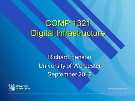 COMP 1321 Digital Infrastructure Richard Henson University of Worcester September 2012.