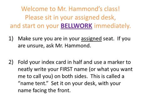 Welcome to Mr. Hammond’s class! Please sit in your assigned desk, and start on your BELLWORK immediately. 1) Make sure you are in your assigned seat. If.