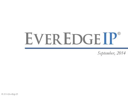 © 2014 EverEdge IP. September, 2014. IP is not a legal right. IP is a business asset.