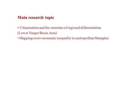 Main research topic Urbanization and the structure of regional differentiation (Lower Yangtz Basin Area) Mapping socio-economic inequality in metropolitan.