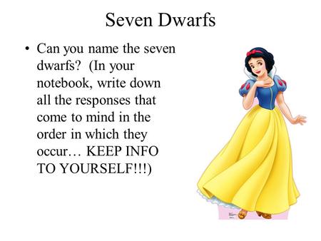 Seven Dwarfs Can you name the seven dwarfs? (In your notebook, write down all the responses that come to mind in the order in which they occur… KEEP INFO.