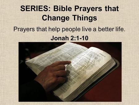 SERIES: Bible Prayers that Change Things Prayers that help people live a better life. Jonah 2:1-10.