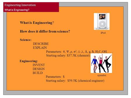 Engineering Innovation What is Engineering? How does it differ from science? Science: DESCRIBE EXPLAIN Parameters: θ, Ψ, ρ, σ 2,☺,λ, Ǻ, g, ћ, H 2 C 5 OH,...