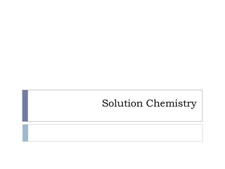 Solution Chemistry. REMEMBER THIS? MATTER Can it be physically separated? Homogeneous Mixture (solution) Heterogeneous MixtureCompoundElement MIXTUREPURE.