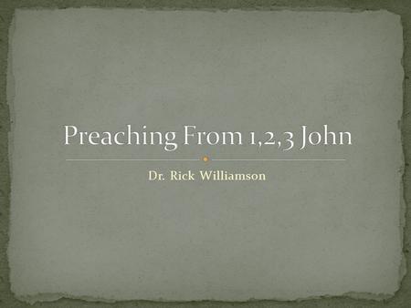 Dr. Rick Williamson. Who? When? Where? What? 1, 2, 3 John.